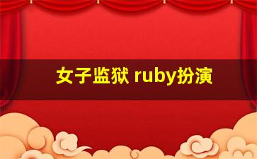 女子监狱 ruby扮演